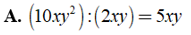 Kết quả nào sau đây đúng? A. (10xy^2):(2xy)=5xy B.(-3/5x^4*y^5*z)=18/25x*y^3 (ảnh 5)